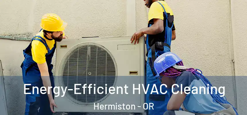  Energy-Efficient HVAC Cleaning Hermiston - OR